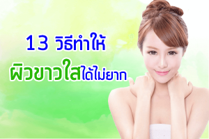 13-วิธีทำให้ผิวขาวใสได้ไม่ยาก