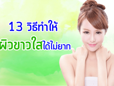 13-วิธีทำให้ผิวขาวใสได้ไม่ยาก